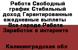 Работа.Свободный график.Стабильный доход.Гарантированные ежедневные выплаты. - Все города Работа » Заработок в интернете   . Калининградская обл.,Приморск г.